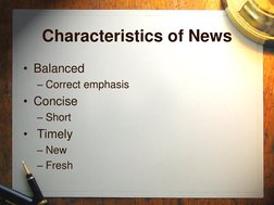 Characteristics of News 
• Balanced 
– Correct emphasis 
• Concise 
– Short 
•  Timely 
– New 
– Fresh 
