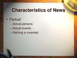 Characteristics of News 
• Factual 
– Actual persons 
– Actual events 
– Nothing is invented 
 
