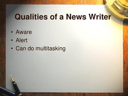 Qualities of a News Writer 
• Aware 
• Alert 
• Can do multitasking 
 
