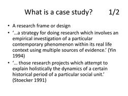 What is a case study?         1/2 
• A research frame or design 
• ‘…a strategy for doing research which involves an