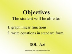Objectives 
The student will be able to: 
1. graph linear functions. 
2. write equations in standard form. 
 
SOL: A.6 
Desig