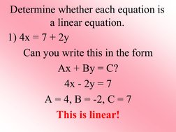 Determine whether each equation is 
a linear equation. 
1) 4x = 7 + 2y 
Can you write this in the form  
Ax + By = C? 
4x - 2