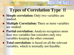 Types of Correlation Type  II 
Simple correlation: Only two variables are 
studied. 
Multiple Correlation: Three or mor