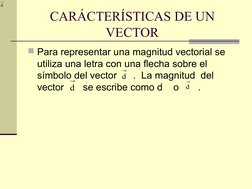 CARÁCTERÍSTICAS DE UN 
VECTOR
Para representar una magnitud vectorial se 
utiliza una letra con una flecha sobre el 
símbolo