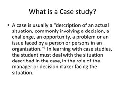 What is a Case study?  
• A case is usually a "description of an actual 
situation, commonly involving a decision, a 
challen
