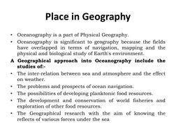 Place in Geography 
•
Oceanography is a part of Physical Geography. 
•
Oceanography is significant to geography because the f