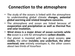Connection to the atmosphere 
• The study of the oceans is linked with the atmosphere 
to understanding global climate change