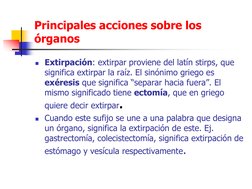 Principales acciones sobre los 
órganos 
Extirpación: extirpar proviene del latín stirps, que 
significa extirpar la raíz. E
