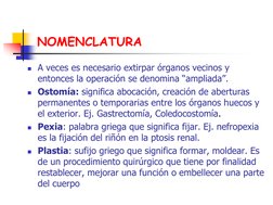 NOMENCLATURA 
A veces es necesario extirpar órganos vecinos y 
entonces la operación se denomina “ampliada”. 
Ostomía: sign