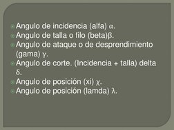Angulo de incidencia (alfa) α. 
Angulo de talla o filo (beta)β. 
Angulo de ataque o de desprendimiento 
(gama) γ. 
Angulo
