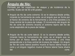 Ángulo de filo: 
Formado por las superficies de ataque y de incidencia de la 
cuchilla. Suele ser de 50 a 60 grados. 
 
Angu