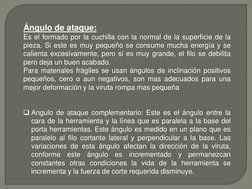 Ángulo de ataque: 
Es el formado por la cuchilla con la normal de la superficie de la 
pieza. Si este es muy pequeño se consu