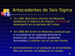 5
  En 1981 Bob Gavin director de Motorola, 
estableció el objetivo de mejorar 10 veces el 
desempeño en un periodo de 5 año