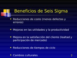 7
   Beneficios de Seis Sigma
Reducciones de costo (menos defectos y 
errores)
Mejoras en las utilidades y la productividad