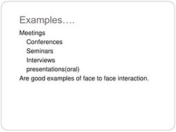 Examples…. 
Meetings  
    Conferences 
    Seminars 
    Interviews  
    presentations(oral) 
Are good examples of face to