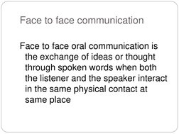 Face to face communication 
 
Face to face oral communication is 
the exchange of ideas or thought 
through spoken words when