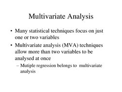 Multivariate Analysis 
• Many statistical techniques focus on just 
one or two variables 
• Multivariate analysis (MVA) techn