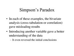 Simpson’s Paradox 
• In each of these examples, the bivariate 
analysis (cross-tabulation or correlation) 
gave misleading re