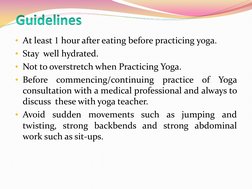 • At least 1 hour after eating before practicing yoga.  
• Stay  well hydrated. 
• Not to overstretch when Practicing Yoga.