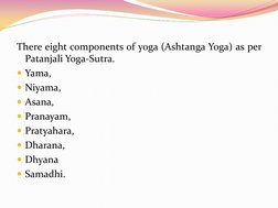 There eight components of yoga (Ashtanga Yoga) as per 
Patanjali Yoga-Sutra.  
Yama,  
Niyama,  
Asana,  
Pranayam,  
Pr