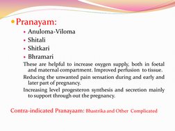 Pranayam:  
Anuloma-Viloma 
Shitali 
Shitkari  
Bhramari 
These are helpful to increase oxygen supply, both in foetal 
a