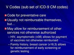 V Codes (sub set of ICD-9 CM codes) Code for preventative care Usually not reimbursable themselves, but… May allow for reimbu