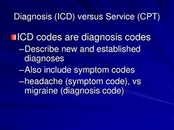 Diagnosis (ICD) versus Service (CPT) ICD codes are diagnosis codes –Describe new and established diagnoses  –Also include sym