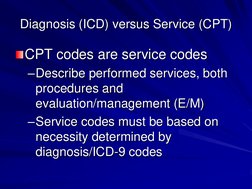 Diagnosis (ICD) versus Service (CPT) CPT codes are service codes –Describe performed services, both procedures and evaluation