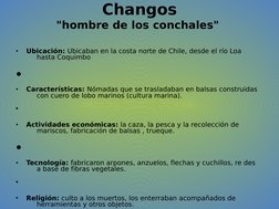 Changos
"hombre de los conchales" 
•
Ubicación: Ubicaban en la costa norte de Chile, desde el río Loa 
hasta Coquimbo
•
Carac
