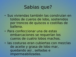 Sabias que?
• Sus viviendas también las construían en 
toldos de cueros de lobo, sostenidos por 
troncos de quiscos o costill