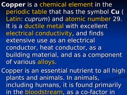 Copper
Copper is a 
 is a chemical element
chemical element in the 
 in the 
periodic table
periodic table that has the symbo