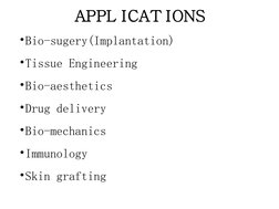 APPL ICAT IONS
•Bio-sugery(Implantation)
•Tissue Engineering
•Bio-aesthetics
•Drug delivery
•Bio-mechanics
•Immunology
•S