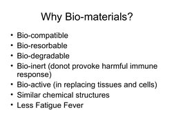 Why Bio-materials?
• Bio-compatible
• Bio-resorbable
• Bio-degradable
• Bio-inert (donot provoke harmful immune 
response