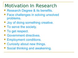 Motivation In Research
Research Degree & its benefits.
Face challenges in solving unsolved 
problems.
Joy of doing som