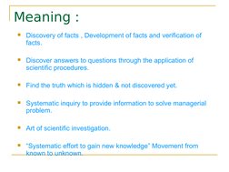 Meaning :
Discovery of facts , Development of facts and verification of 
facts. 
Discover answers to questions through