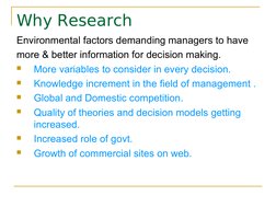 Why Research
Environmental factors demanding managers to have
more & better information for decision making.

More varia
