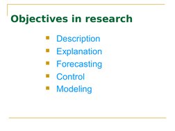  
 
Objectives in research 
Description 
Explanation
Forecasting
Control
Modeling 
