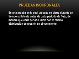 PRUEBAS ISOCRONALES  
Es una prueba en la cual un pozo se cierra durante un 
tiempo suficiente antes de cada periodo de flujo