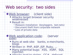 Web security:  two sides
Web browser:    (client side)
Attacks target browser security 
weaknesses
Result in:
Malware inst