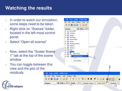 10 
Watching the results 
•
In order to watch our simulation, 
some steps need to be taken 
•
Right click on “Scenes” folder,