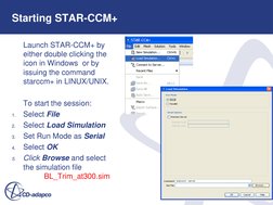 8 
Starting STAR-CCM+ 
 
Launch STAR-CCM+ by 
either double clicking the 
icon in Windows  or by 
issuing the command 
starcc