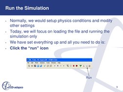 9 
Run the Simulation 
•
Normally, we would setup physics conditions and modify 
other settings 
•
Today, we will focus on lo
