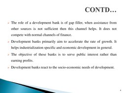 The role of a development bank is of gap filler, when assistance from 
other sources is not sufficient then this channel hel