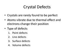 Crystal Defects 
• Crystals are rarely found to be perfect 
• Atoms vibrate due to thermal effect and 
electrons change their