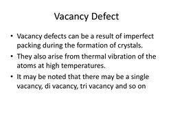 Vacancy Defect 
• Vacancy defects can be a result of imperfect 
packing during the formation of crystals. 
• They also arise