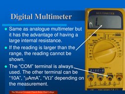 Digital Multimeter 
Same as analogue multimeter but 
it has the advantage of having a 
large internal resistance. 
If the r