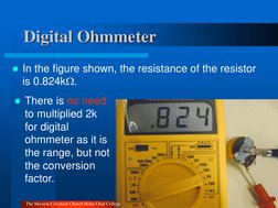Digital Ohmmeter 
In the figure shown, the resistance of the resistor 
is 0.824k. 
There is no need 
to multiplied 2k 
for