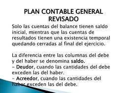 PLAN CONTABLE GENERAL 
REVISADO 
Solo las cuentas del balance tienen saldo 
inicial, mientras que las cuentas de 
resultados