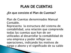 PLAN DE CUENTAS 
¿En que consiste el Plan de Cuentas? 
 
Plan de Cuentas denominados Manual 
Contable. 
Representa  la estruc