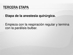 TERCERA ETAPA 
Etapa de la anestesia quirúrgica. 
 
Empieza con la respiración regular y termina 
con la parálisis bulbar.